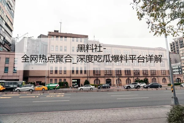 黑料社-全网热点聚合_深度吃瓜爆料平台详解